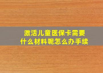 激活儿童医保卡需要什么材料呢怎么办手续