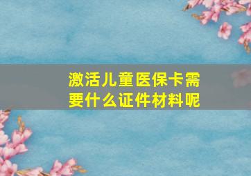 激活儿童医保卡需要什么证件材料呢