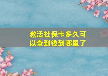 激活社保卡多久可以查到钱到哪里了