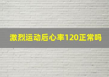 激烈运动后心率120正常吗