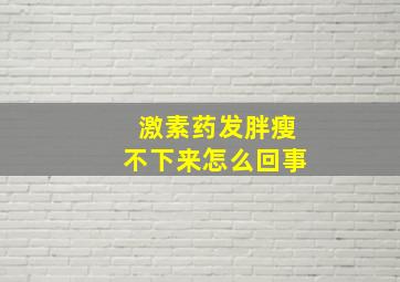 激素药发胖瘦不下来怎么回事