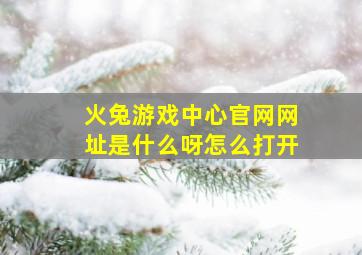 火兔游戏中心官网网址是什么呀怎么打开