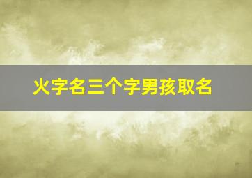 火字名三个字男孩取名