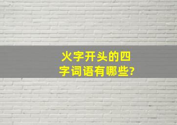 火字开头的四字词语有哪些?