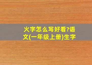 火字怎么写好看?语文(一年级上册)生字