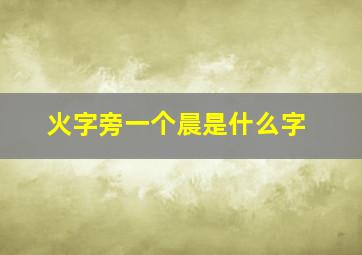 火字旁一个晨是什么字