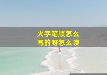 火字笔顺怎么写的呀怎么读