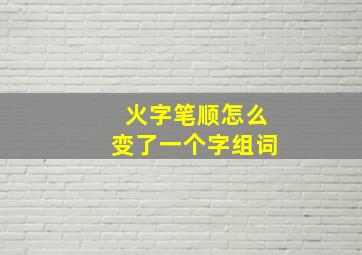 火字笔顺怎么变了一个字组词