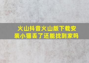 火山抖音火山版下载安装小猫丢了还能找到家吗