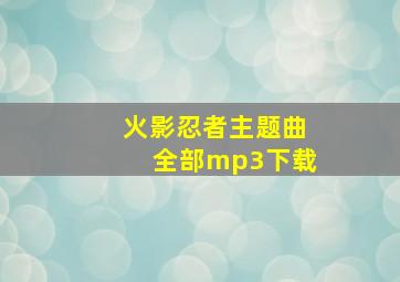 火影忍者主题曲全部mp3下载