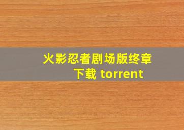 火影忍者剧场版终章下载 torrent