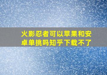 火影忍者可以苹果和安卓单挑吗知乎下载不了