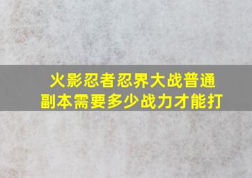 火影忍者忍界大战普通副本需要多少战力才能打