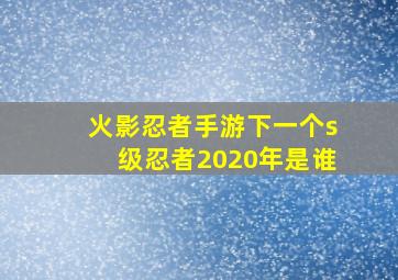 火影忍者手游下一个s级忍者2020年是谁