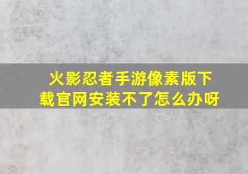 火影忍者手游像素版下载官网安装不了怎么办呀