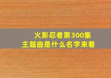 火影忍者第300集主题曲是什么名字来着