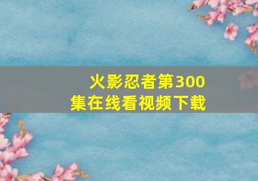 火影忍者第300集在线看视频下载