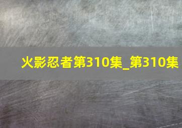 火影忍者第310集_第310集