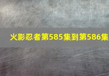 火影忍者第585集到第586集