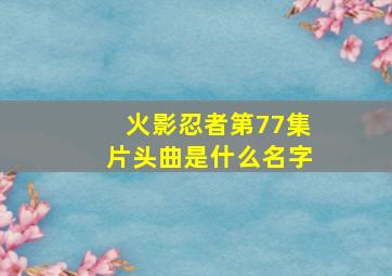 火影忍者第77集片头曲是什么名字