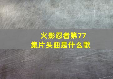 火影忍者第77集片头曲是什么歌