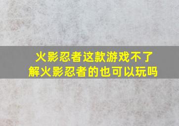 火影忍者这款游戏不了解火影忍者的也可以玩吗