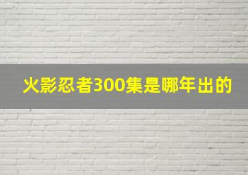 火影忍者300集是哪年出的