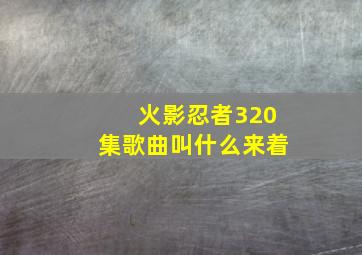 火影忍者320集歌曲叫什么来着