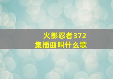 火影忍者372集插曲叫什么歌