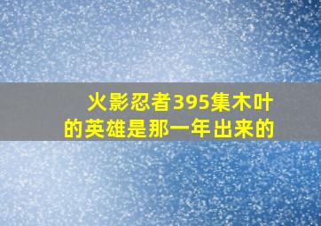 火影忍者395集木叶的英雄是那一年出来的