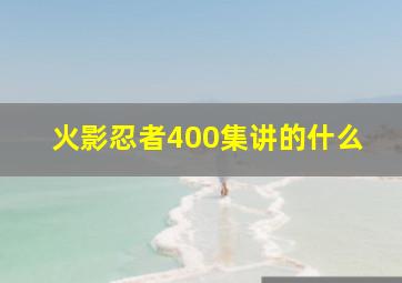 火影忍者400集讲的什么