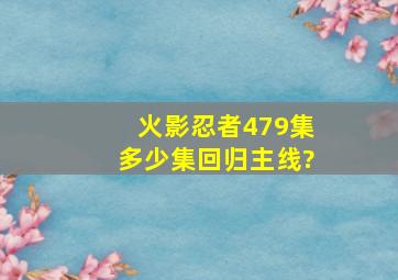 火影忍者479集多少集回归主线?