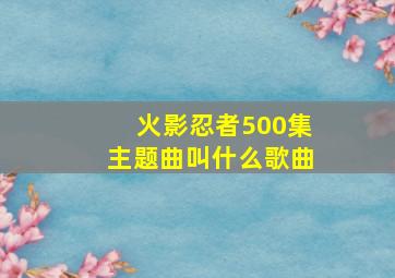 火影忍者500集主题曲叫什么歌曲