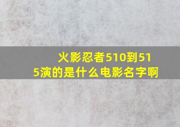 火影忍者510到515演的是什么电影名字啊