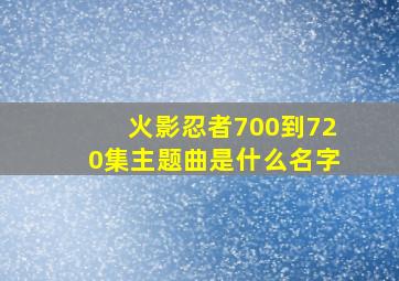 火影忍者700到720集主题曲是什么名字