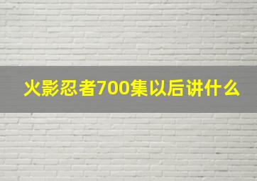 火影忍者700集以后讲什么