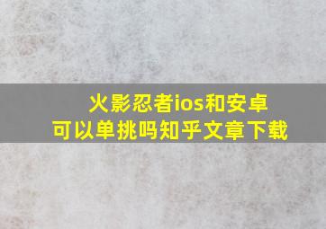 火影忍者ios和安卓可以单挑吗知乎文章下载