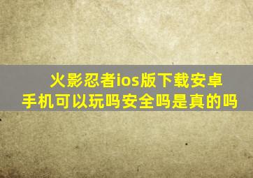 火影忍者ios版下载安卓手机可以玩吗安全吗是真的吗