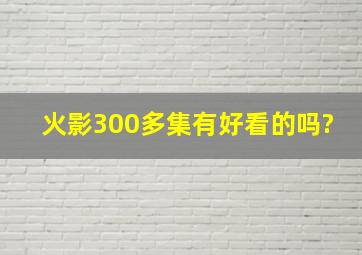 火影300多集有好看的吗?