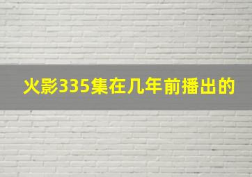 火影335集在几年前播出的