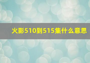 火影510到515集什么意思