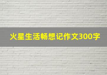 火星生活畅想记作文300字