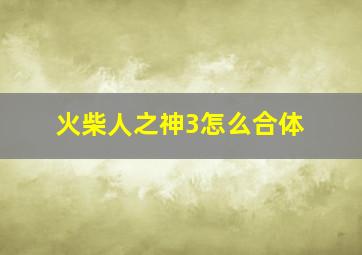 火柴人之神3怎么合体