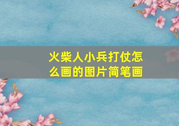 火柴人小兵打仗怎么画的图片简笔画