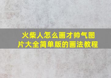 火柴人怎么画才帅气图片大全简单版的画法教程