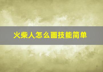 火柴人怎么画技能简单