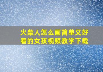 火柴人怎么画简单又好看的女孩视频教学下载