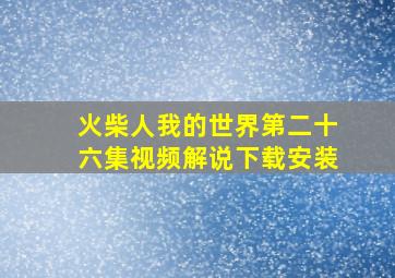 火柴人我的世界第二十六集视频解说下载安装