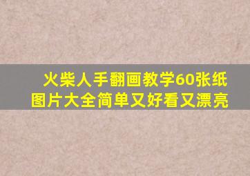 火柴人手翻画教学60张纸图片大全简单又好看又漂亮