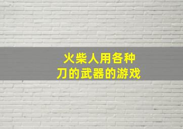 火柴人用各种刀的武器的游戏